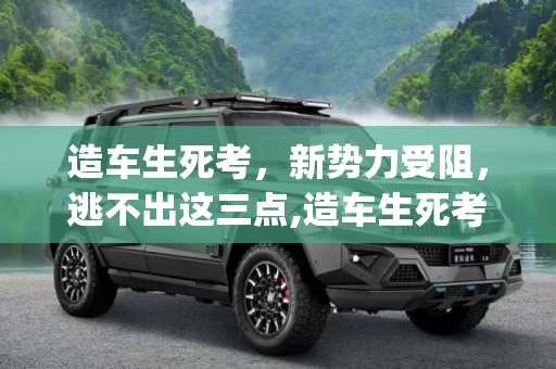 造车生死考，新势力受阻，逃不出这三点,造车生死考|新势力受阻逃不出这三点