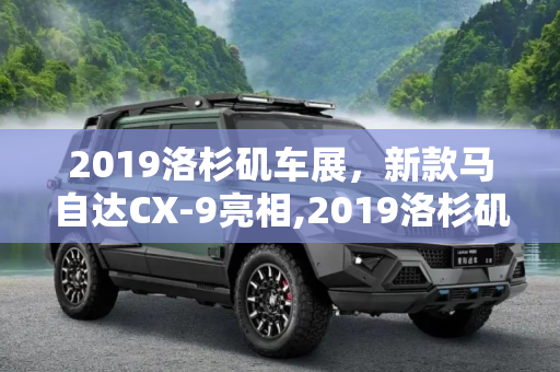 2019洛杉矶车展，新款马自达CX-9亮相,2019洛杉矶车展：新款马自达CX-9亮相