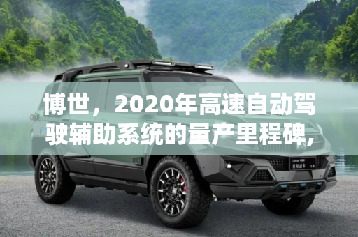 博世，2020年高速自动驾驶辅助系统的量产里程碑,博世：2020年高速自动驾驶辅助系统量产