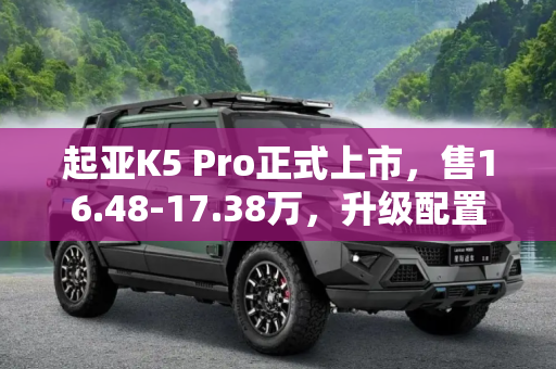 起亚K5 Pro正式上市，售16.48-17.38万，升级配置，性价比更优,售16.48-17.38万 起亚K5 Pro正式上市