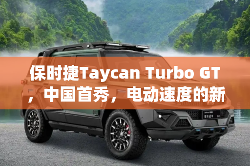 保时捷Taycan Turbo GT，中国首秀，电动速度的新篇章,保时捷Taycan Turbo GT中国首次亮相