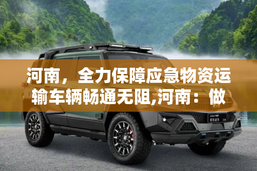 河南，全力保障应急物资运输车辆畅通无阻,河南：做好应急物资运输车辆通行保障