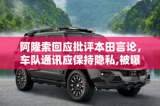 阿隆索回应批评本田言论，车队通讯应保持隐私,被曝批评本田 阿隆索强调车队通讯隐私