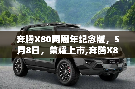 奔腾X80两周年纪念版，5月8日，荣耀上市,奔腾X80两周年纪念版将于5月8日上市
