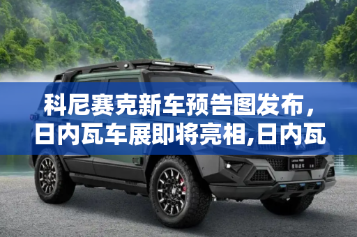 科尼赛克新车预告图发布，日内瓦车展即将亮相,日内瓦车展亮相 科尼赛克新车预告图