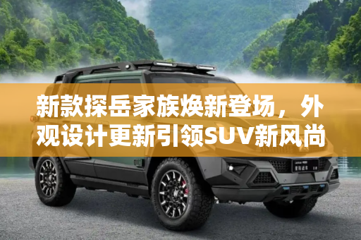 新款探岳家族焕新登场，外观设计更新引领SUV新风尚,外观设计更新 新款探岳家族正式首发