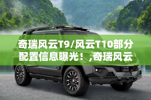 奇瑞风云T9/风云T10部分配置信息曝光！,奇瑞风云T9/风云T10部分配置信息曝光！