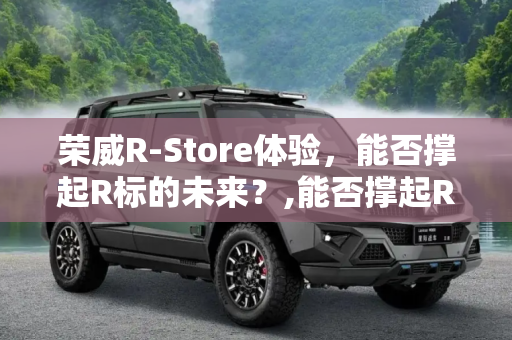 荣威R-Store体验，能否撑起R标的未来？,能否撑起R标？荣威首家R-Store探店体验