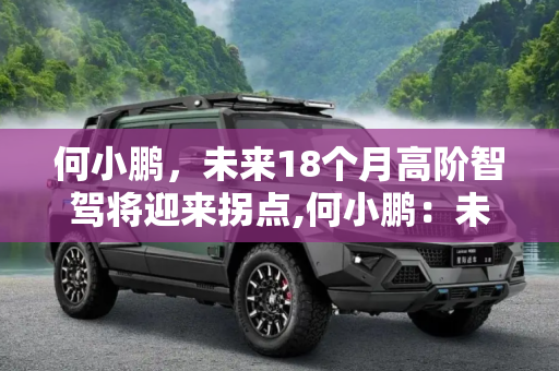 何小鹏，未来18个月高阶智驾将迎来拐点,何小鹏：未来18个月高阶智驾将迎来拐点