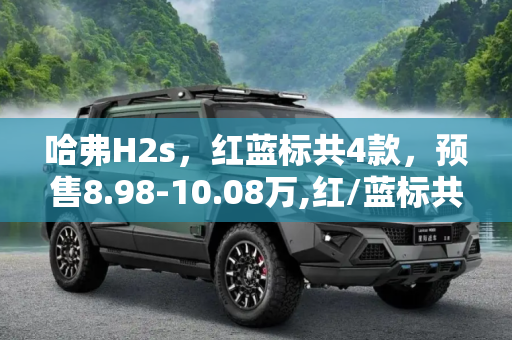哈弗H2s，红蓝标共4款，预售8.98-10.08万,红/蓝标共4款 哈弗H2s预售8.98-10.08万