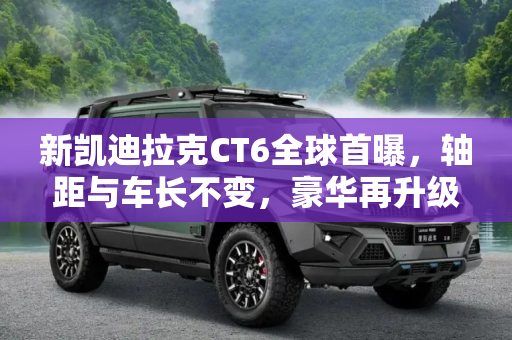 新凯迪拉克CT6全球首曝，轴距与车长不变，豪华再升级,轴距/车长不变 新凯迪拉克CT6全球首曝