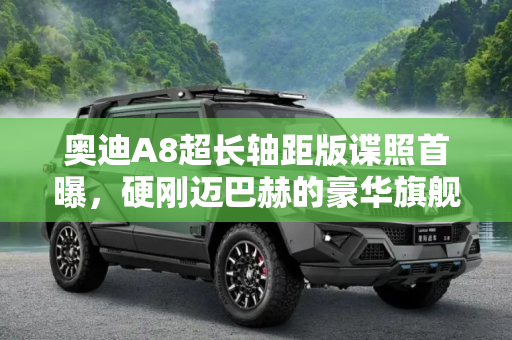 奥迪A8超长轴距版谍照首曝，硬刚迈巴赫的豪华旗舰,硬刚迈巴赫？奥迪A8超长轴距版谍照首曝
