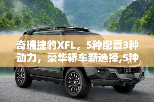 奇瑞捷豹XFL，5种配置3种动力，豪华轿车新选择,5种配置/3种动力 奇瑞捷豹XFL配置曝光