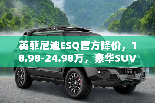 英菲尼迪ESQ官方降价，18.98-24.98万，豪华SUV新选择,售18.98-24.98万 英菲尼迪ESQ官方降价