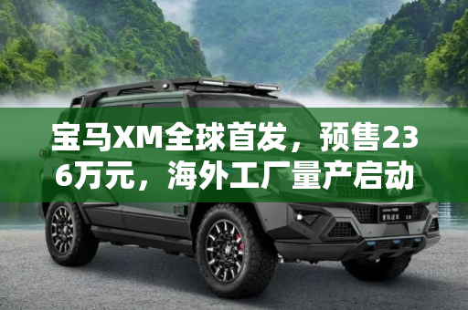 宝马XM全球首发，预售236万元，海外工厂量产启动,预售236万元 宝马XM海外工厂开始量产
