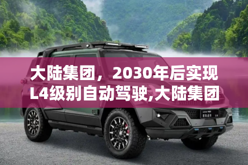 大陆集团，2030年后实现L4级别自动驾驶,大陆集团：2030年后实现L4级别自动驾驶