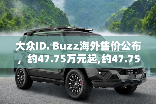 大众ID. Buzz海外售价公布，约47.75万元起,约47.75万元 大众ID. Buzz海外售价公布