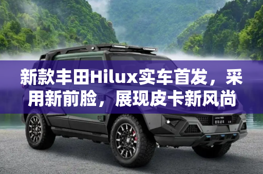新款丰田Hilux实车首发，采用新前脸，展现皮卡新风尚,采用新前脸 新款丰田Hilux实车首发