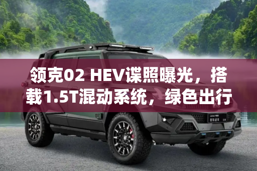 领克02 HEV谍照曝光，搭载1.5T混动系统，绿色出行新选择,或采用1.5T混动系统 领克02 HEV谍照