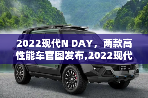 2022现代N DAY，两款高性能车官图发布,2022现代N DAY：两款高性能车官图发布