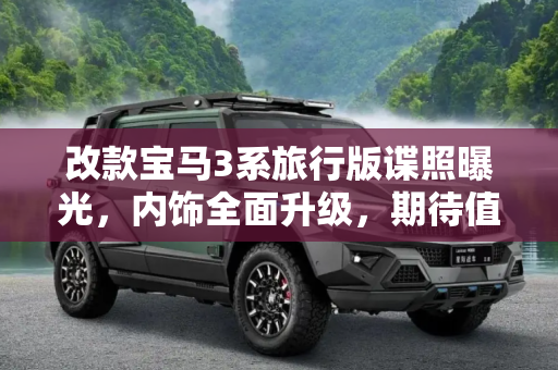 改款宝马3系旅行版谍照曝光，内饰全面升级，期待值拉满,内饰全面升级 改款宝马3系旅行版谍照