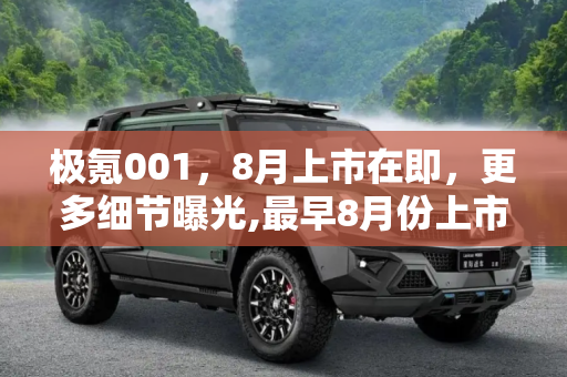 极氪001，8月上市在即，更多细节曝光,最早8月份上市 极氪001更多信息曝光