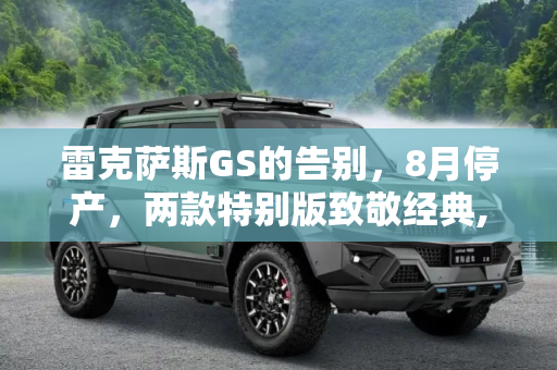 雷克萨斯GS的告别，8月停产，两款特别版致敬经典,8月停产 雷克萨斯GS以两款特别版谢幕