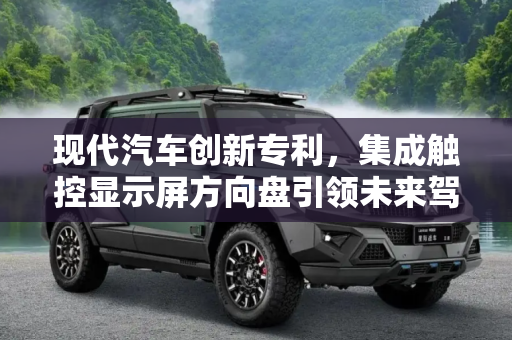 现代汽车创新专利，集成触控显示屏方向盘引领未来驾驶体验,集成触控显示屏 现代申请方向盘新专利