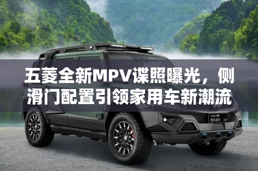 五菱全新MPV谍照曝光，侧滑门配置引领家用车新潮流,将配备侧滑门 五菱全新MPV谍照曝光