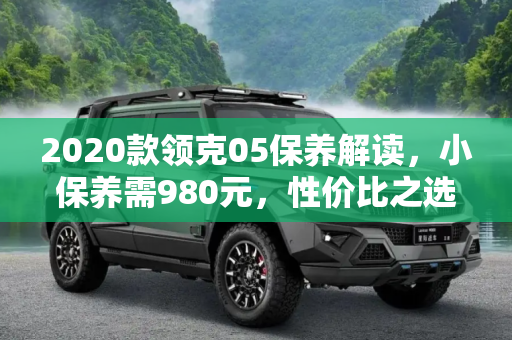 2020款领克05保养解读，小保养需980元，性价比之选,小保养需980元 2020款领克05保养解读