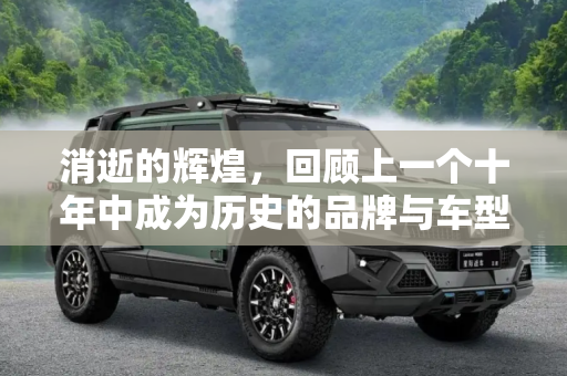 消逝的辉煌，回顾上一个十年中成为历史的品牌与车型,上一个十年这些品牌和车都成为了历史