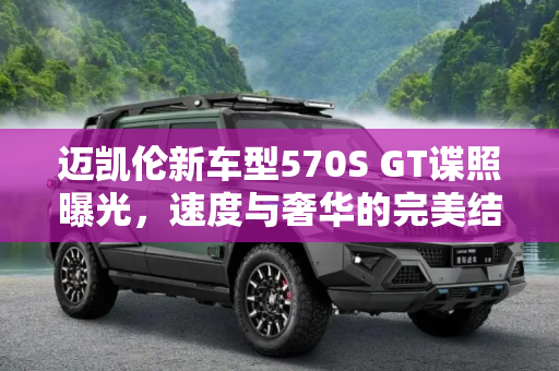 迈凯伦新车型570S GT谍照曝光，速度与奢华的完美结合,或称570S GT 迈凯伦新车型谍照曝光