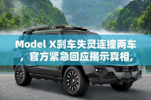 Model X刹车失灵连撞两车，官方紧急回应揭示真相,Model X刹车失灵连撞两车 官方回应来了