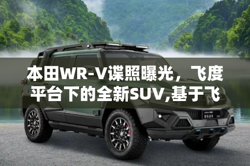 本田WR-V谍照曝光，飞度平台下的全新SUV,基于飞度平台打造 本田WR-V谍照曝光