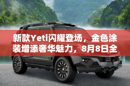新款Yeti闪耀登场，金色涂装增添奢华魅力，8月8日全球上市,增加金色涂装 新款Yeti将8月8日上市