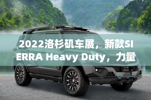 2022洛杉矶车展，新款SIERRA Heavy Duty，力量与豪华的完美结合,2022洛杉矶车展:新款SIERRA Heavy Duty