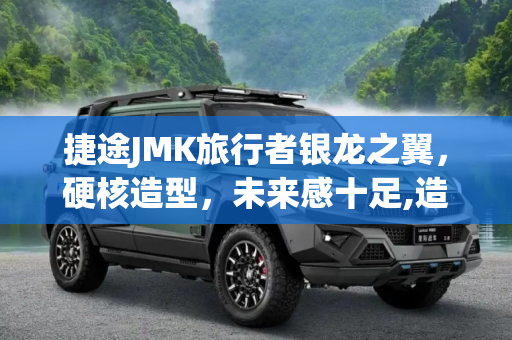 捷途JMK旅行者银龙之翼，硬核造型，未来感十足,造型硬核 捷途JMK旅行者银龙之翼官图