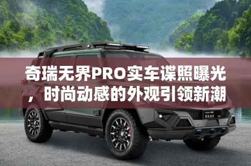 奇瑞无界PRO实车谍照曝光，时尚动感的外观引领新潮流,外观时尚动感 奇瑞无界PRO实车谍照曝光