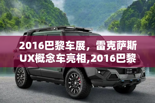2016巴黎车展，雷克萨斯UX概念车亮相,2016巴黎车展：雷克萨斯UX概念车亮相
