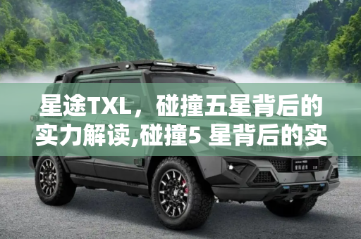 星途TXL，碰撞五星背后的实力解读,碰撞5 星背后的实力 星途TXL安全解读