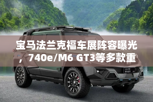 宝马法兰克福车展阵容曝光，740e/M6 GT3等多款重磅车型亮相,740e/M6 GT3等 曝宝马法兰克福车展阵容