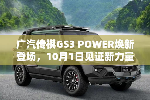 广汽传祺GS3 POWER焕新登场，10月1日见证新力量,新款广汽传祺GS3 POWER将于10月1日上市