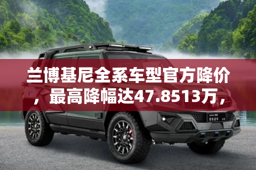 兰博基尼全系车型官方降价，最高降幅达47.8513万，超跑市场迎来新机遇,最高降47.8513万 兰博基尼全系车型官降