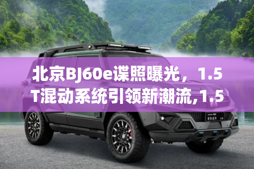 北京BJ60e谍照曝光，1.5T混动系统引领新潮流,1.5T混动系统？疑似北京BJ60e谍照曝光