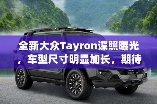 全新大众Tayron谍照曝光，车型尺寸明显加长，期待值拉满,车型尺寸明显加长 全新大众Tayron谍照