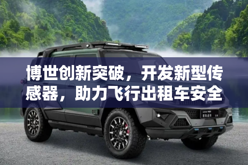 博世创新突破，开发新型传感器，助力飞行出租车安全起航,博世开发适用于飞行出租车的新传感器