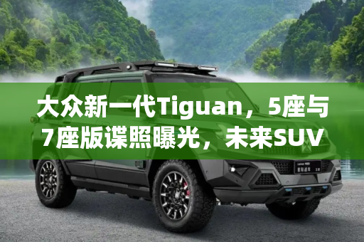 大众新一代Tiguan，5座与7座版谍照曝光，未来SUV市场新宠,或推5座和7座版 大众新一代Tiguan谍照