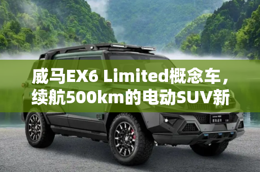威马EX6 Limited概念车，续航500km的电动SUV新标杆,续航500km 威马EX6 limited概念车亮相
