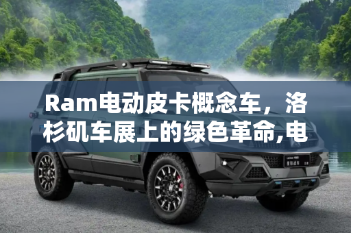 Ram电动皮卡概念车，洛杉矶车展上的绿色革命,电动皮卡 Ram全新概念车洛杉矶车展发布