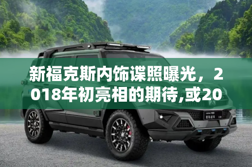 新福克斯内饰谍照曝光，2018年初亮相的期待,或2018年初亮相 新福克斯内饰最新谍照